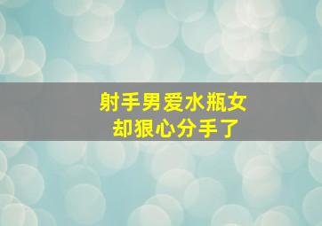 射手男爱水瓶女 却狠心分手了